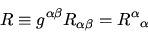 \begin{displaymath}
R \equiv g^{\alpha\beta} R_{\alpha\beta} = {R^\alpha}_{\alpha}
\end{displaymath}