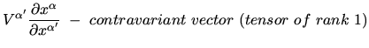 $\displaystyle V^{\alpha^\prime} \frac{\partial x^\alpha}{\partial x^{\alpha^\prime}}~-~contravariant~vector~(tensor~of~rank~1)$