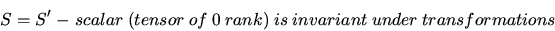 \begin{displaymath}
S = S^\prime ~ -~ scalar~(tensor~of~0~rank)~is~invariant~under~transformations
\end{displaymath}