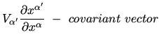 $\displaystyle V_{\alpha^\prime} \frac{\partial x^{\alpha^\prime}}{\partial x^\alpha}~-~covariant~vector$